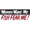 Women Want Me Fish Fear Me! Bumper Sticker 3" x