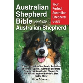 Australian Shepherd Bible And the Australian Shepherd: Your Perfect Australian Shepherd Guide Covers Australian Shepherds, Australian Shepherd ... Shepherd Breeders, Size, Health, More!