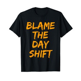Blame The Day Shift T Shirt for Night Shifters T-Shirt