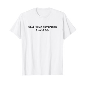 Tell Your Boyfriend I Said Hi Funny Cheeky Bold Brash T-Shirt