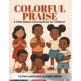 COLORFUL PRAISE: A FAITH-BASED COLORING BOOK FOR CHILDREN!