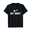 Got Wood ? woodwork lumberjack Wood Chopper Logger Carpenter T-Shirt