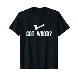 Got Wood ? woodwork lumberjack Wood Chopper Logger Carpenter T-Shirt