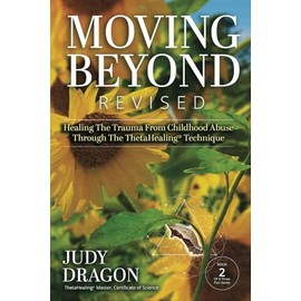 Moving Beyond Revised: Healing The Trauma From Childhood Abuse Through The ThetaHealing® Technique Book 2