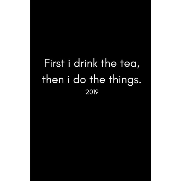 First I Drink The Tea, Then I Do The Things