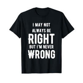 I May Not Always Be Right But I'm Never Wrong Funny T-Shirt