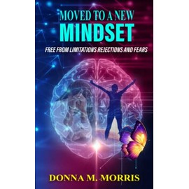 Moved to a New Mindset: Free From Limitations, Rejections, And Fears