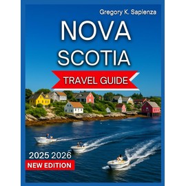 Nova Scotia Travel Guide 2025/2026: Top Destinations,Halifax, Cape Breton Island, Beaches & Coastal Trails, Bay of Fundy, Mahone Bay,Food and Drink, ... Activities, Day Trips and Nearby Excursions.