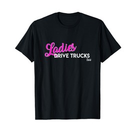 Ladies Drive Big Trucks Too Mack Pickup Female Women Drivers T-Shirt