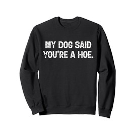 My Dog Said You're A Hoe Funny Quote Sweatshirt