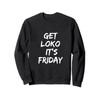 Get Loko,It's Friday For the Most Loko Fun-Filled Weekends Sweatshirt