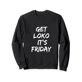 Get Loko,It's Friday For the Most Loko Fun-Filled Weekends Sweatshirt