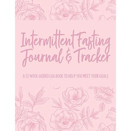 Intermittent Fasting Journal & Tracker: A 52 Week Guided Log Book to Help You Meet Your Goals (Floral Rose and Pink)