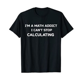 I'm a Math Addict I can't stop calculating T-Shirt