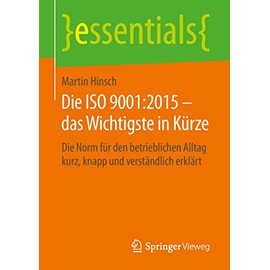Die ISO 9001:2015 – das Wichtigste in Kürze: Die Norm für den betrieblichen Alltag kurz, knapp und verständlich erklärt (essentials)