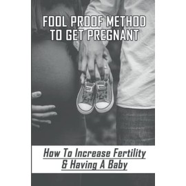 Fool Proof Method To Get Pregnant: How To Increase Fertility & Having A Baby