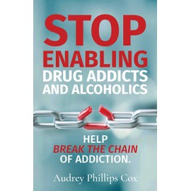 Stop Enabling Drug Addicts and Alcoholics: Help breakl the chain of addiction