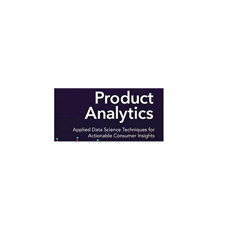 Product Analytics: Applied Data Science Techniques for Actionable Consumer Insights