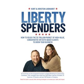 Liberty Spenders: How to Reach The $5 Trillion Market of High-Value, Conservative or Faith-Based Clients to Grow Your Business