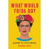 What Would Frida Do?: A Guide to Living Boldly