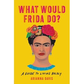 What Would Frida Do?: A Guide to Living Boldly