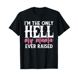 I AM THE ONLY HELL MY MAMA EVER RAISED SHIRT T-Shirt