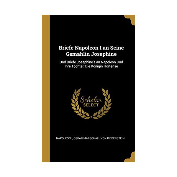Briefe Napoleon I an Seine Gemahlin Josephine: Und Briefe Josephine's