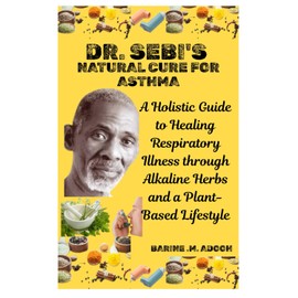 DR. SEBI'S NATURAL CURE FOR ASTHMA: A Holistic Guide to Healing Respiratory Illness through Alkaline Herbs and a Plant-Based Lifestyle