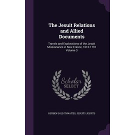 The Jesuit Relations and Allied Documents: Travels and Explorations of the Jesuit Missionaries in New France, 1610-1791 Volume 3