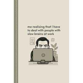 Me Realising That I Have To Deal With People With Slow Brains At Work: Sarcastic Notebook Perfect for Passive Aggressive Notes, Funny Human Resources Gift Or Awesome Friend Gift