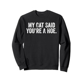 My Cat Said You're A Hoe Funny Quote Sweatshirt