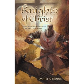 Knights of Christ: Living Today with the Virtues of Ancient Knighthood
