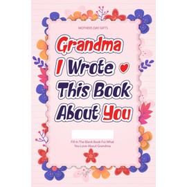 Mothers Day Gifts: Grandma I Wrote This Book About You: A Guided Journal to Celebrate Grandma Love From Kids and Teens With Heartfelt Prompts