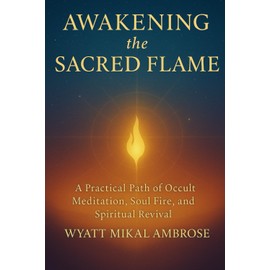 Awakening the Sacred Flame: A Practical Path of Occult Meditation, Soul Fire, and Spiritual Revival