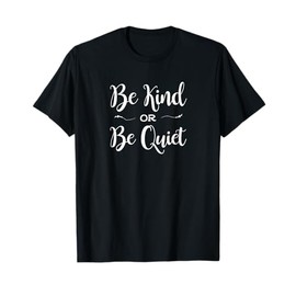 Be Kind or Be Quiet Shirt - Cute Saying T-Shirt