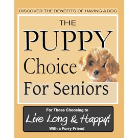 The Puppy Choice for Seniors: Living Healthy with Puppy Love. A step-by-step guide for the benefits to senior citizens with insightful tips and puppy ... baby because your puppy will love you anyway.