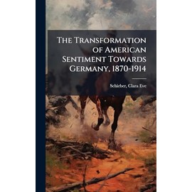 The Transformation of American Sentiment Towards Germany, 1870-1914