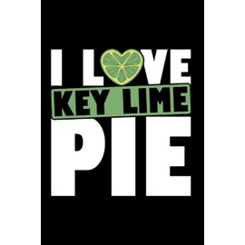 I Love Key Lime Pie: Key Lime Pie For Key Lime Pie Lover, Baker, Lime Pie Recipe, American Dessert, Lined Journal Or Notebook (6X9 Inches) With 120 Pages.
