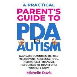A Practical Parent's Guide to PDA and Autism: Reduce Meltdowns, Navigate Diagnosis & Access School, Insurance and Financial Resources to Transform Your Life Now
