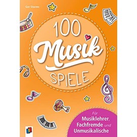 100 Musikspiele: Für Musiklehrer, Fachfremde und Unmusikalische
