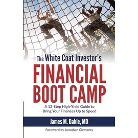 The White Coat Investor's Financial Boot Camp: A 12-Step High-Yield Guide to Bring Your Finances Up to Speed (The White Coat Investor Series)