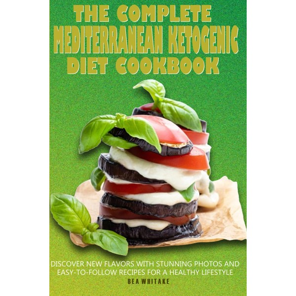 The Complete Mediterranean Ketogenic Diet Cookbook: Discover New Flavors with