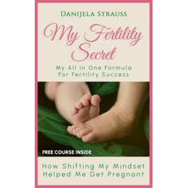 My Fertility Secret: My All In One Formula For Fertility Success
