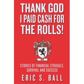 Thank God I Paid Cash For The Rolls!: Stories of Financial Struggle, Survival and Success