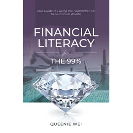 Financial Literacy for the 99%: Your Guide to Laying the Foundation for Generational Wealth