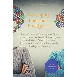 Developing Emotional Intelligence: How to Retrain Your Brain to Win Friends, Influence People, Improve your Social Skills, Achieve Happier Relationships, and Raise Emotionally Intelligent Children