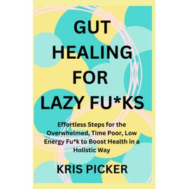 Gut Healing for Lazy Fu*ks: Effortless Steps for the Overwhelmed, Time Poor, Low Energy Fu*k to Boost Health in a Holistic Way.