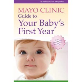 Mayo Clinic Guide to Your Baby's First Year: From Doctors Who Are Parents, Too!