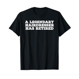 LEGENDARY HAIRDRESSER HAS RETIRED Funny Retirement Hair Gift T-Shirt