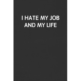 I HATE MY JOB AND MY LIFE: Funny Blank Lined Journal - Sarcastic Gift Black Notebook